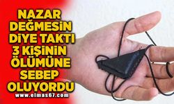 Nazar değmesin diye taktı! 3 Kişinin ölümüne sebep oluyordu