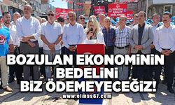 "BOZULAN EKONOMİNİN BEDELİNİ BİZ ÖDEMEYECEĞİZ!"