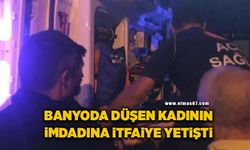 Banyoda düşerek mahsur kalan kadının imdadına itfaiye yetişti