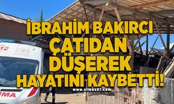 İbrahim Bakırcı çatıdan düşerek hayatını kaybetti!