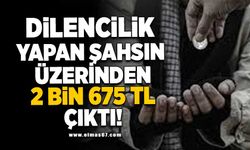 Dilencilik yapan şahsın üzerinden 2 bin 675 TL çıktı!