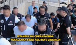 İstanbul'da operasyonda yakalanan 6 kişi adliyeye çıkarıldı