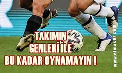 Takımın genleri ile bu kadar oynamayın!