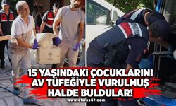 Kahreden ölüm! 15 yaşındaki çocuklarını av tüfeğiyle vurulmuş halde buldular