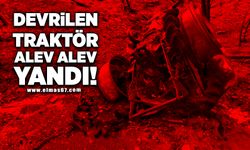 Devrilen traktör alev alev yandı