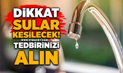 Dikkat sular kesilecek! Tedbirinizi alın