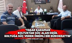 "Yaşar Karaman, koltuktan güç alan değil, koltuğa güç veren örnek bir bürokrattır"