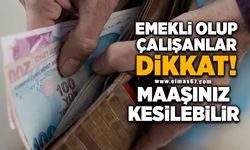 Emekli olup çalışanlar dikkat! Maaşınız kesilebilir