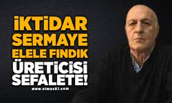 İKTİDAR SERMAYE ELELE FINDIK ÜRETİCİSİ SEFALETE !