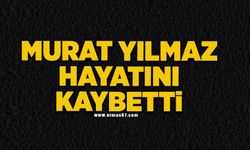 Murat Yılmaz hayatını kaybetti