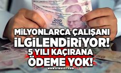 Milyonlarca çalışanı ilgilendiriyor! 5 yılı kaçırana ödeme yok