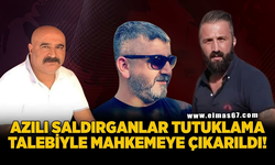 AZILI SALDIRGANLAR TUTUKLAMA TALEBİYLE MAHKEMEYE ÇIKARILDI!