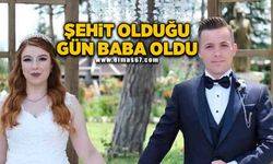 Şehit olduğu gün baba oldu