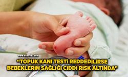 "Topuk kanı testi reddedilirse bebeklerin sağlığı ciddi risk altında"