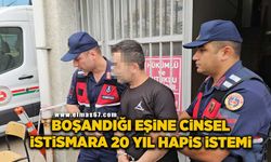 Boşandığı eşine cinsel istismara 20 yıl hapis istemi