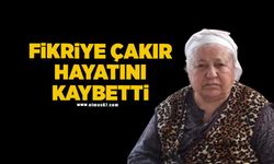 Fikriye Çakır hayatını kaybetti