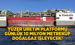 Yüzer üretim platformu günlük 10 milyon metreküp doğalgaz işleyecek