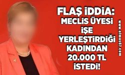 Flaş iddia: Meclis üyesi işe yerleştirdiği kadından 20.000 TL istedi