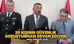 30 kişinin güvenlik soruşturması devam ediyor