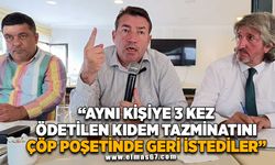 ‘’AYNI KİŞİYE 3 KEZ ÖDETİLEN KIDEM TAZMİNATINI ÇÖP POŞETİNDE GERİ İSTEDİLER!