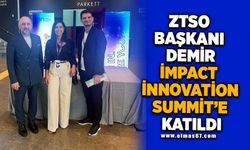 ZTSO BAŞKANI DEMİR İMPACT İNNOVATİON SUMMİT 'E KATILIM SAĞLADI