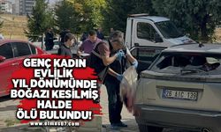 Genç kadın evlilik  yıl dönümünde boğazı kesilmiş halde ölü bulundu!