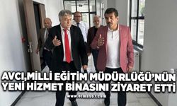 AVCI, MİLLİ EĞİTİM MÜDÜRLÜĞÜ'NÜN YENİ HİZMET BİNASINI ZİYARET ETTİ