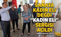 SANATA KADIN ELİ DEĞDİ: "KADIN ELİ" SERGİSİ AÇILDI