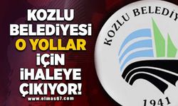 KOZLU BELEDİYESİ O YOLLAR İÇİN İHALEYE ÇIKIYOR!