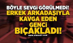 Böyle sevgi görülmedi! Erkek arkadaşıyla kavga eden genci bıçakladı