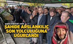 ŞAHİDE ARSLANKILIÇ SON YOLCULUĞUNA UĞURLANDI