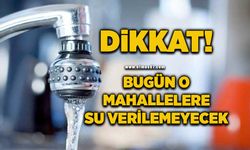 Dikkat: Bugün o mahallelere su verilemeyecek!