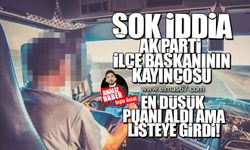 Şok iddia! Ak Parti İlçe Başkanının kayınçosu en düşük puanı aldı ama listeye girdi!