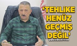 'Tehlike Henüz Geçmiş Değil!'