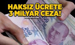 Haksız ücrete 3 milyar TL'den fazla ceza!