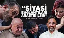 "Siyasi bağlantıları araştırılsın"