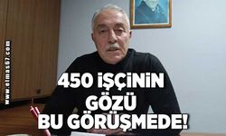 450 İŞÇİNİN GÖZÜ BU GÖRÜŞMEDE!