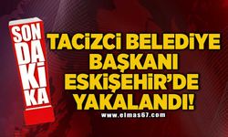 Tacizci belediye başkanı Eskişehir'de yakalandı!