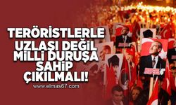 Teröristlerle uzlaşı değil, Milli duruşa sahip çıkılmalı!