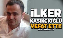 İLKER KAŞIKÇIOĞLU VEFAT ETTİ