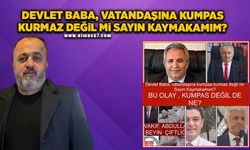 Devlet baba, vatandaşına kumpas kurmaz değİl mi Sayın Kaymakamım?