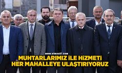 "Muhtarlarımız ile hizmeti her mahalleye ulaştırıyoruz"