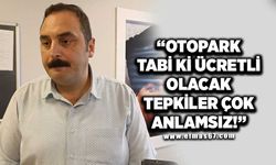 "OTOPARK TABİİ Kİ ÜCRETLİ OLACAK; TEPKİLER ÇOK ANLAMSIZ!"