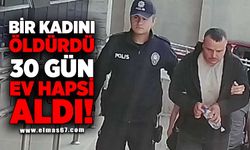 Bir kadını öldürdü, 30 gün ev hapsi aldı!