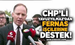 CHP'li Yavuzyılmaz'dan Fernas işçilerine destek