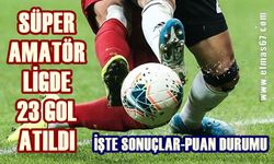 Süper Amatör'de 23 gol atıldı: İşte sonuçlar ve puan durumu