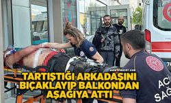 Evde tartıştığı arkadaşını bıçaklayıp balkondan aşağıya attı