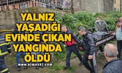 Yalnız yaşadığı evinde çıkan yangında öldü