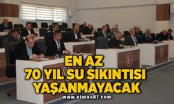 EN AZ 70 YIL SU SIKINTISI YAŞANMAYACAK!