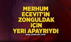 MERHUM ECEVİT'İN ZONGULDAK İÇİN YERİ APAYRIYDI